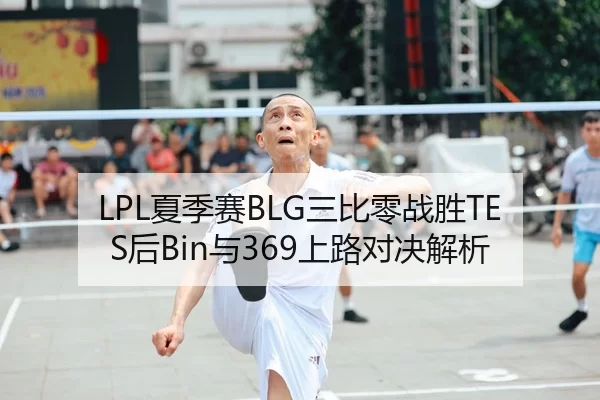 LPL夏季赛BLG三比零战胜TES后Bin与369上路对决解析
