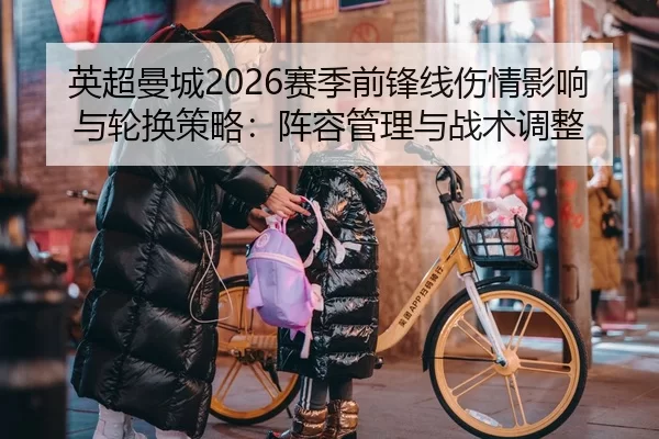 英超曼城2026赛季前锋线伤情影响与轮换策略：阵容管理与战术调整