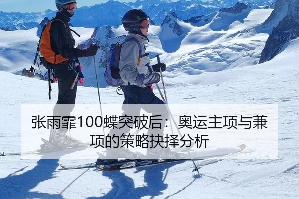 张雨霏100蝶突破后：奥运主项与兼项的策略抉择分析