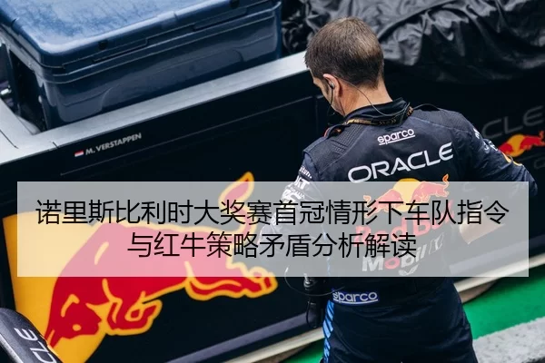 诺里斯比利时大奖赛首冠情形下车队指令与红牛策略矛盾分析解读
